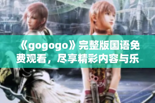 《gogogo》完整版国语免费观看，尽享精彩内容与乐趣