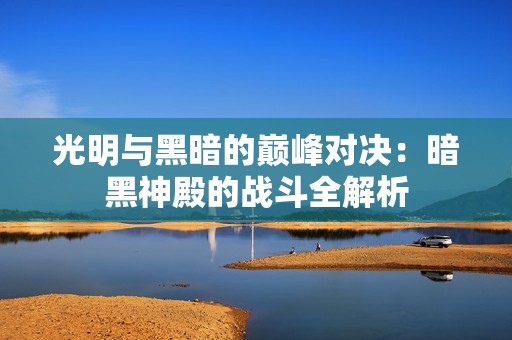 光明与黑暗的巅峰对决：暗黑神殿的战斗全解析