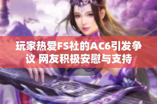 玩家热爱FS社的AC6引发争议 网友积极安慰与支持