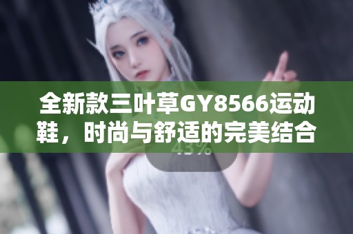 全新款三叶草GY8566运动鞋，时尚与舒适的完美结合