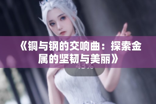 《铜与钢的交响曲：探索金属的坚韧与美丽》