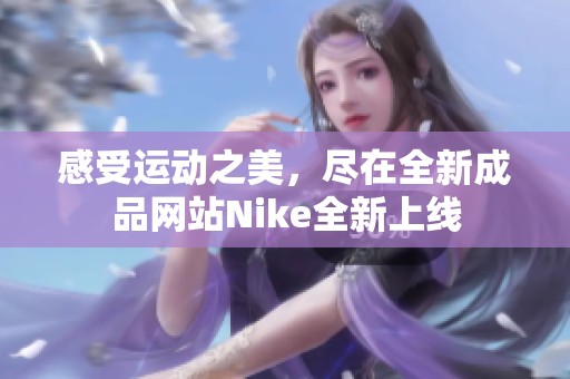 感受运动之美，尽在全新成品网站Nike全新上线