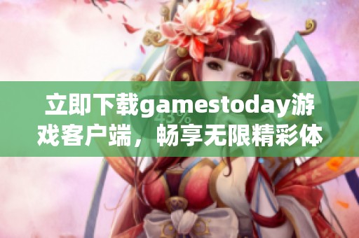 立即下载gamestoday游戏客户端，畅享无限精彩体验