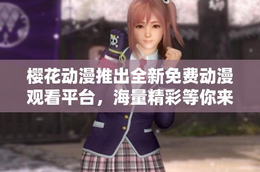 樱花动漫推出全新免费动漫观看平台，海量精彩等你来享受