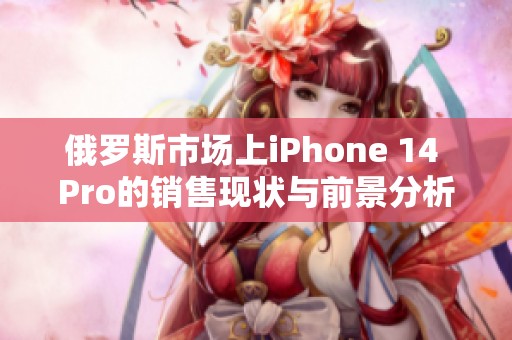 俄罗斯市场上iPhone 14 Pro的销售现状与前景分析