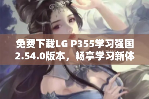 免费下载LG P355学习强国2.54.0版本，畅享学习新体验