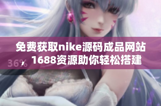 免费获取nike源码成品网站，1688资源助你轻松搭建