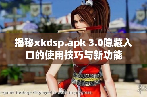 揭秘xkdsp.apk 3.0隐藏入口的使用技巧与新功能