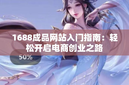 1688成品网站入门指南：轻松开启电商创业之路