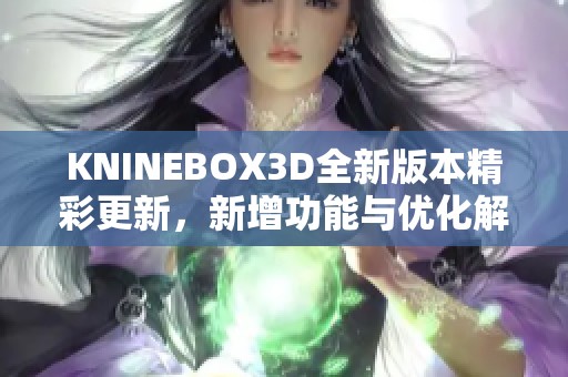 KNINEBOX3D全新版本精彩更新，新增功能与优化解析