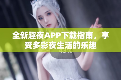 全新趣夜APP下载指南，享受多彩夜生活的乐趣