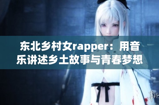 东北乡村女rapper：用音乐讲述乡土故事与青春梦想