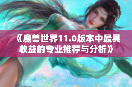 《魔兽世界11.0版本中最具收益的专业推荐与分析》