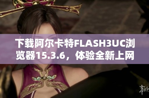 下载阿尔卡特FLASH3UC浏览器15.3.6，体验全新上网功能