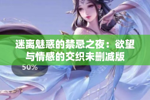 迷离魅惑的禁忌之夜：欲望与情感的交织未删减版