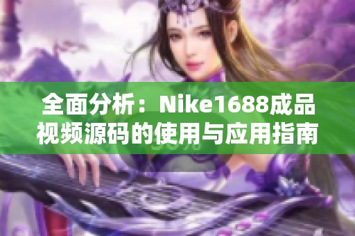 全面分析：Nike1688成品视频源码的使用与应用指南