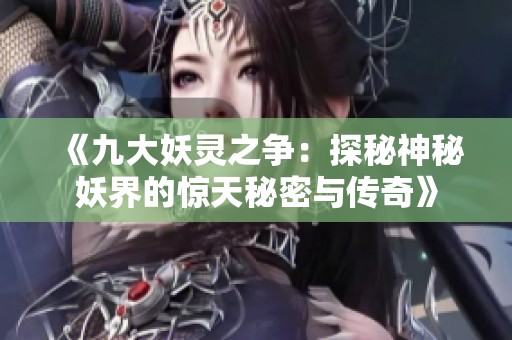 《九大妖灵之争：探秘神秘妖界的惊天秘密与传奇》