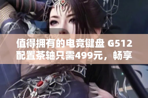 值得拥有的电竞键盘 G512配置茶轴只需499元，畅享游戏快感