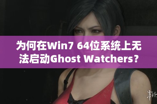 为何在Win7 64位系统上无法启动Ghost Watchers？