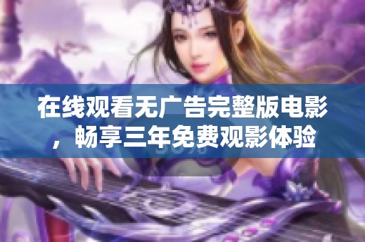 在线观看无广告完整版电影，畅享三年免费观影体验