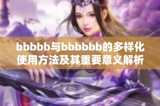 bbbbb与bbbbbb的多样化使用方法及其重要意义解析