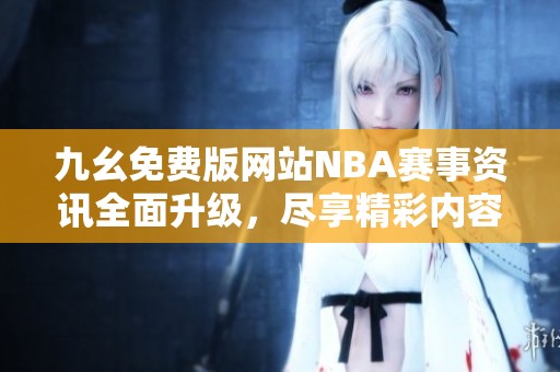 九幺免费版网站NBA赛事资讯全面升级，尽享精彩内容