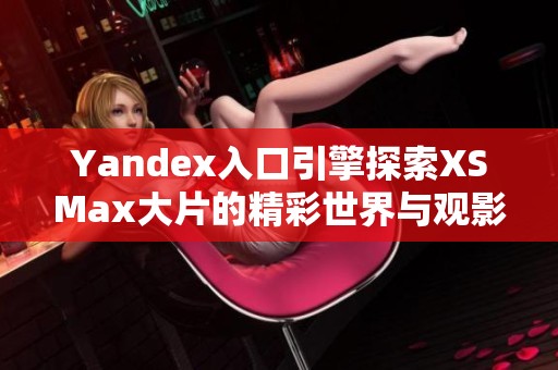 Yandex入口引擎探索XSMax大片的精彩世界与观影体验