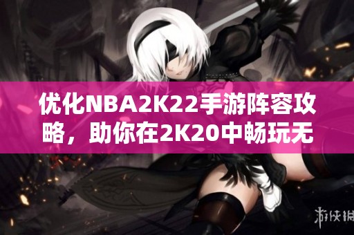 优化NBA2K22手游阵容攻略，助你在2K20中畅玩无阻