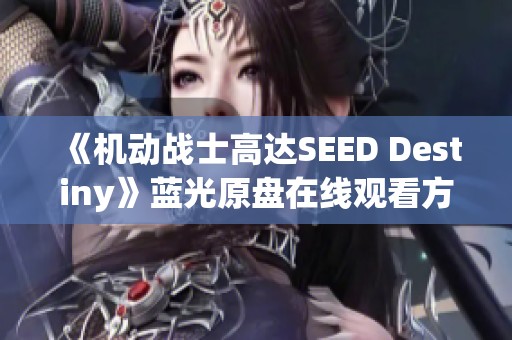 《机动战士高达SEED Destiny》蓝光原盘在线观看方式分享与推荐