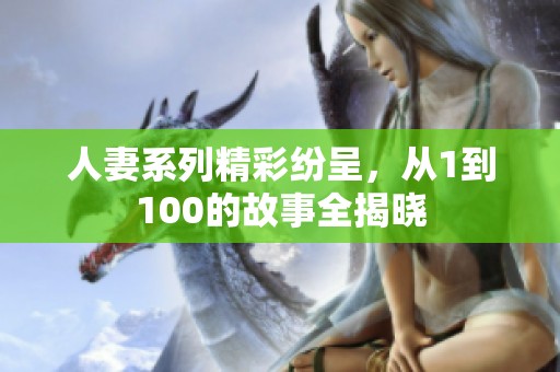 人妻系列精彩纷呈，从1到100的故事全揭晓