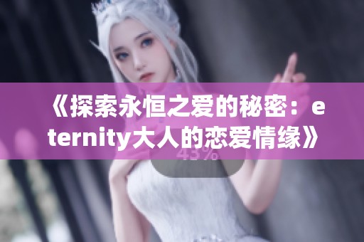 《探索永恒之爱的秘密：eternity大人的恋爱情缘》