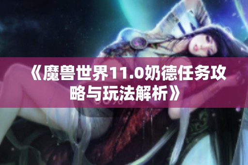 《魔兽世界11.0奶德任务攻略与玩法解析》