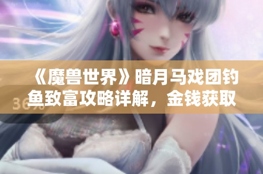 《魔兽世界》暗月马戏团钓鱼致富攻略详解，金钱获取秘籍大公开