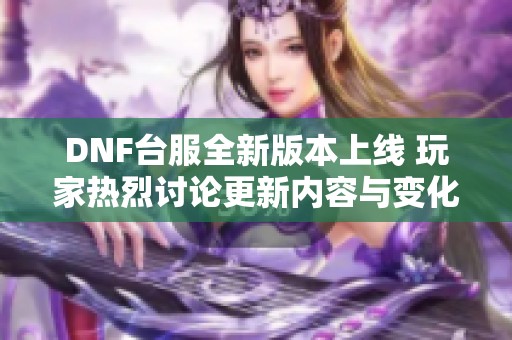 DNF台服全新版本上线 玩家热烈讨论更新内容与变化