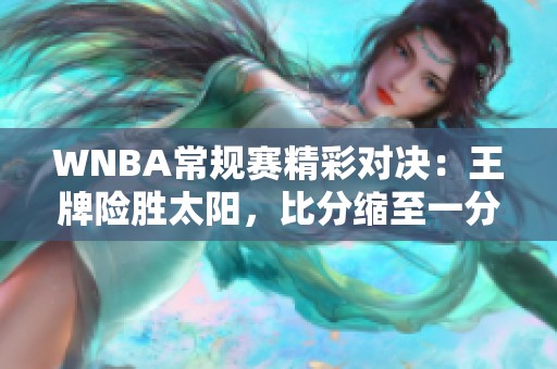 WNBA常规赛精彩对决：王牌险胜太阳，比分缩至一分之内