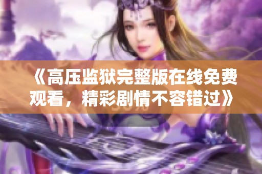 《高压监狱完整版在线免费观看，精彩剧情不容错过》