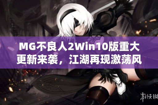 MG不良人2Win10版重大更新来袭，江湖再现激荡风云！