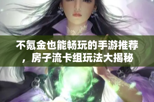 不氪金也能畅玩的手游推荐，房子流卡组玩法大揭秘