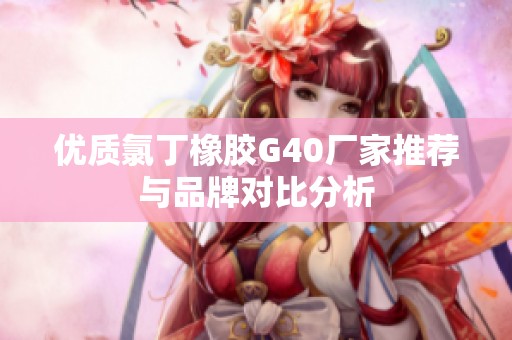 优质氯丁橡胶G40厂家推荐与品牌对比分析