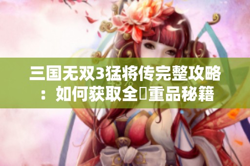 三国无双3猛将传完整攻略：如何获取全貴重品秘籍