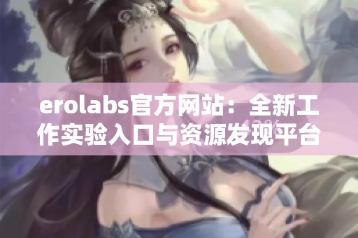 erolabs官方网站：全新工作实验入口与资源发现平台