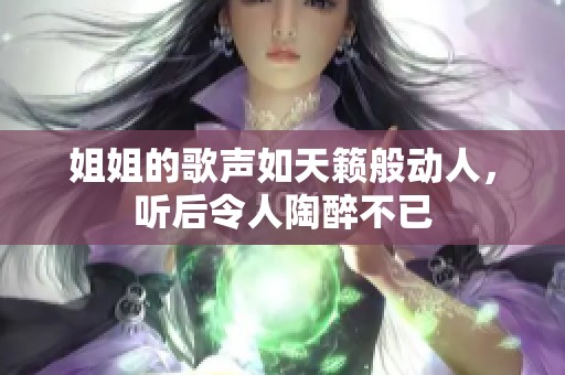 姐姐的歌声如天籁般动人，听后令人陶醉不已