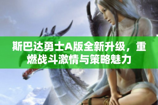 斯巴达勇士A版全新升级，重燃战斗激情与策略魅力