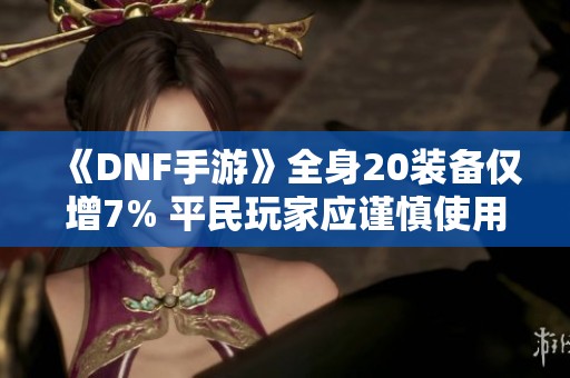 《DNF手游》全身20装备仅增7% 平民玩家应谨慎使用泰拉