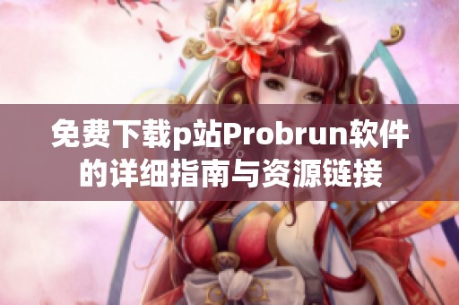 免费下载p站Probrun软件的详细指南与资源链接