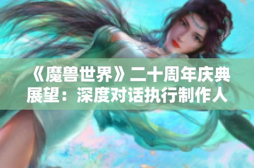 《魔兽世界》二十周年庆典展望：深度对话执行制作人兼副总裁