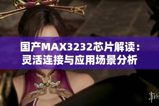 国产MAX3232芯片解读：灵活连接与应用场景分析