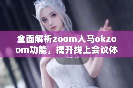 全面解析zoom人马okzoom功能，提升线上会议体验