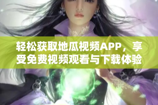 轻松获取地瓜视频APP，享受免费视频观看与下载体验