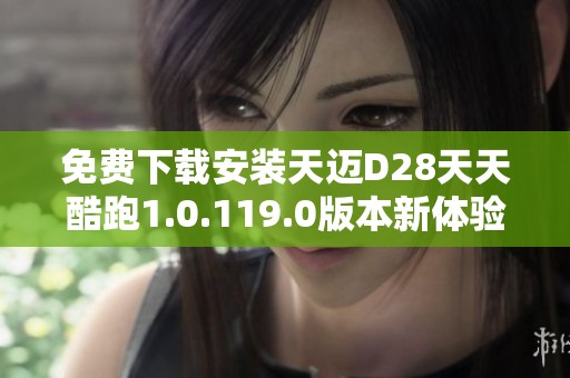 免费下载安装天迈D28天天酷跑1.0.119.0版本新体验